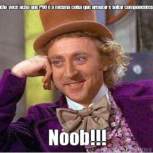 Ent�o voc� acha que POO � a mesma coisa que arrastar e soltar comp�nentes?! Noob!!!