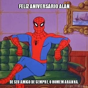 FELIZ ANIVERS�RIO ALAN DE SEU AMIGO DE SEMPRE, O HOMEM ARANHA.