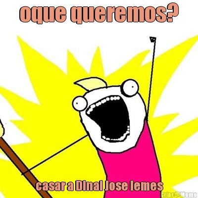 oque queremos? casar a Dinai Jose lemes