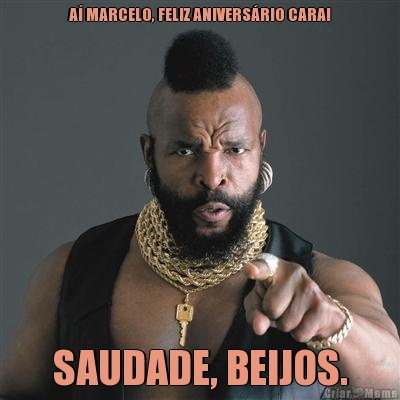 A� MARCELO, FELIZ ANIVERS�RIO CARA! SAUDADE, BEIJOS.