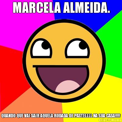 MARCELA ALMEIDA. QUANDO QUE VAI SAIR AQUELA RODADA DE PASTELLLL NA SUA CASA!!!! 