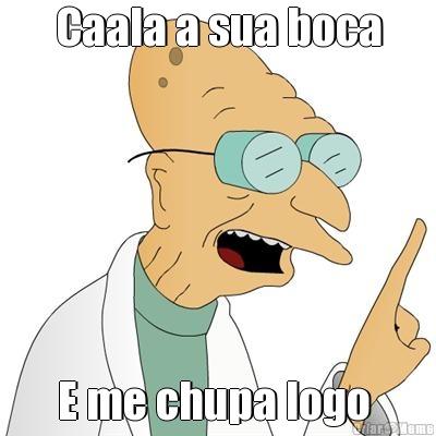 Caala a sua boca E me chupa logo 