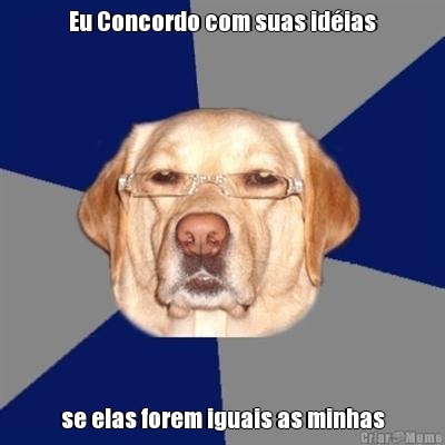 Eu Concordo com suas id�ias se elas forem iguais as minhas