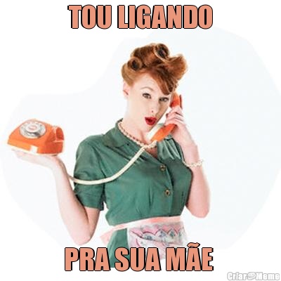 TOU LIGANDO PRA SUA M�E 