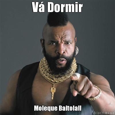 V� Dormir Moleque Baitola!!