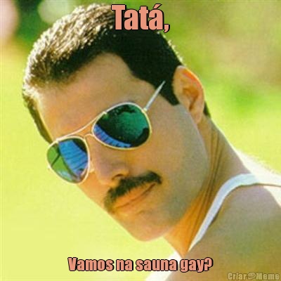 Tat�, Vamos na sauna gay?