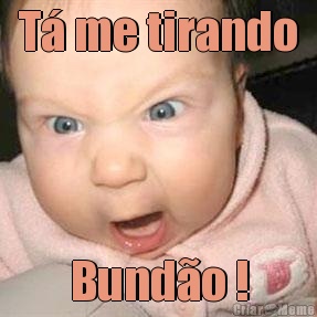 T� me tirando Bund�o !