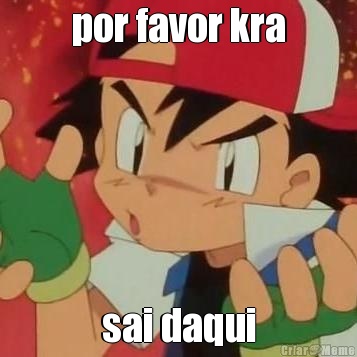 por favor kra sai daqui