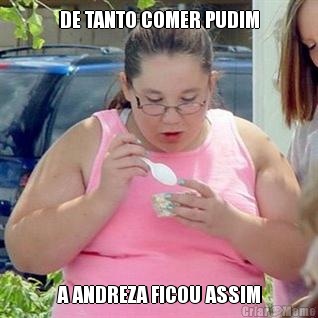 DE TANTO COMER PUDIM A ANDREZA FICOU ASSIM