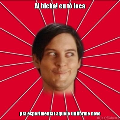 Ai bicha! eu t� loca pra esperimentar aquele uniforme novo