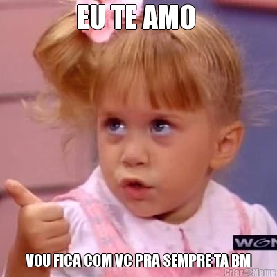 EU TE AMO  VOU FICA COM VC PRA SEMPRE TA BM
