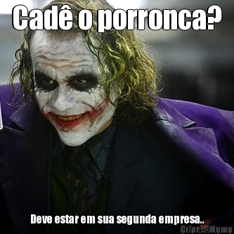 Cad� o porronca? Deve estar em sua segunda empresa..