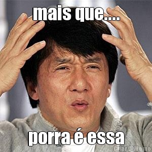 mais que.... porra � essa