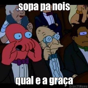 sopa pa nois qual e a gra�a