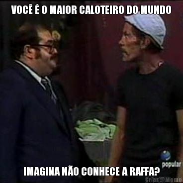 VOC� � O MAIOR CALOTEIRO DO MUNDO IMAGINA N�O CONHECE A RAFFA?