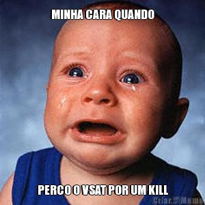 MINHA CARA QUANDO PERCO O VSAT POR UM KILL