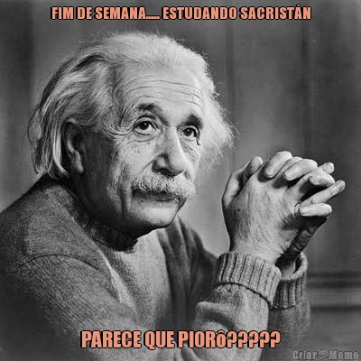 FIM DE SEMANA..... ESTUDANDO SACRIST�N PARECE QUE PIOR�?????