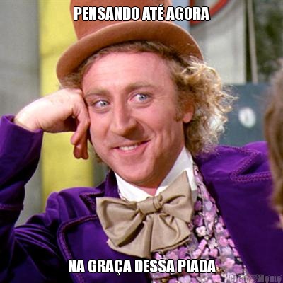 PENSANDO AT� AGORA NA GRA�A DESSA PIADA