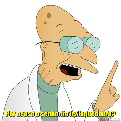  Por acaso a senhorita fez laqueadura?