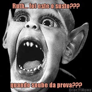 Ruth.... foi este o susto??? quando soube da prova???