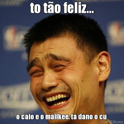 to t�o feliz... o caio e o maiikee. t� dano o cu 
