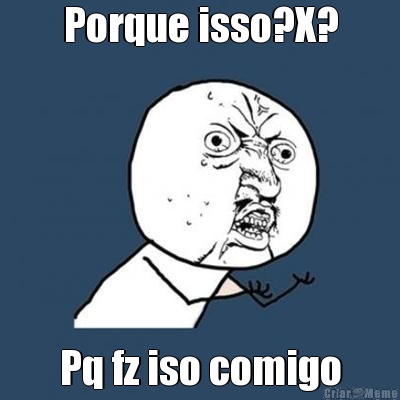 Porque isso?X? Pq fz iso comigo