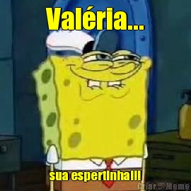 Val�ria... sua espertinha!!!