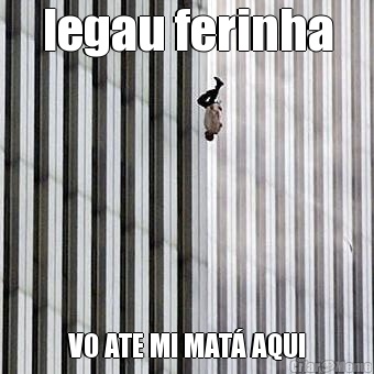 legau ferinha VO ATE MI MAT� AQUI