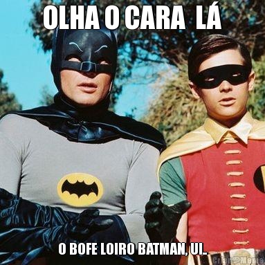 OLHA O CARA  L� O BOFE LOIRO BATMAN, UI..