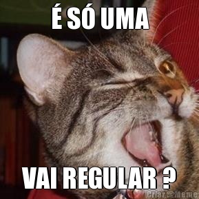 � S� UMA VAI REGULAR ?