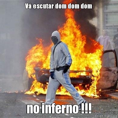 V� escutar dom dom dom no inferno !!!