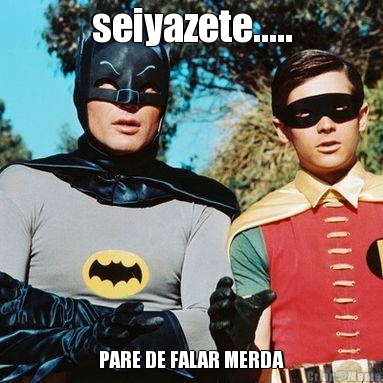 seiyazete..... PARE DE FALAR MERDA
