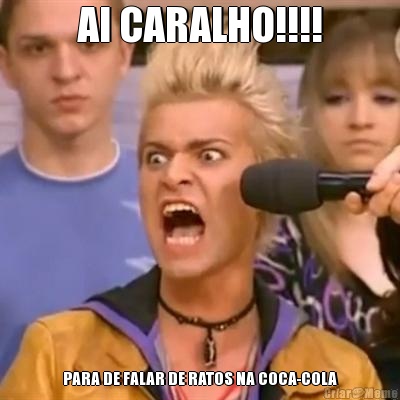 AI CARALHO!!!! PARA DE FALAR DE RATOS NA COCA-COLA