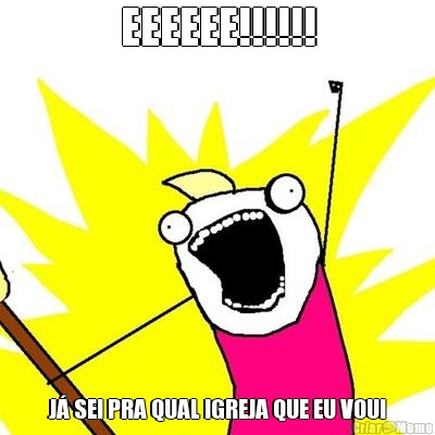 EEEEEE!!!!!! J� SEI PRA QUAL IGREJA QUE EU VOU!