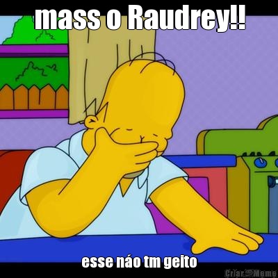 mass o Raudrey!! esse n�o tm geito