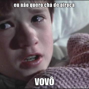 eu n�o quero ch� de piroca  vov�