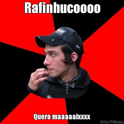Rafinhucoooo Quero maaaaaixxxx
