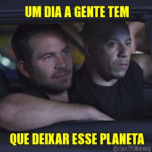   UM DIA A GENTE TEM   QUE DEIXAR ESSE PLANETA