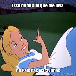 Esse dedo sim que me leva  no Pais das Maravilhas