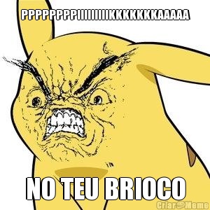 PPPPPPPPIIIIIIIIIKKKKKKKAAAAA NO TEU BRIOCO