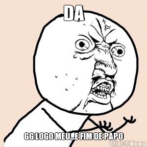 DA GG LOGO MEU...E FIM DE PAPO