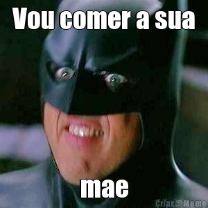 Vou comer a sua mae