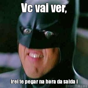 Vc vai ver, irei te pegar na hora da saida !