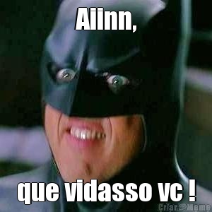 Aiinn, que vidasso vc !