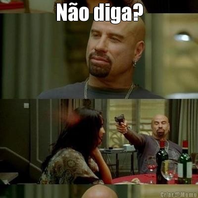N�o diga? 