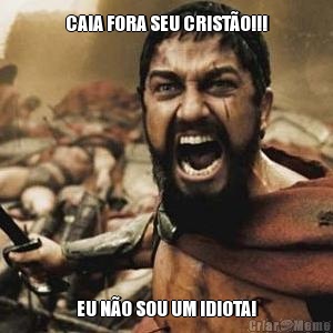 CAIA FORA SEU CRIST�O!!! EU N�O SOU UM IDIOTA!
