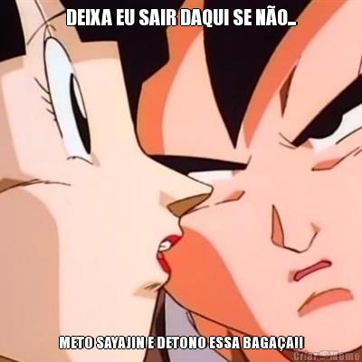 DEIXA EU SAIR DAQUI SE N�O... METO SAYAJIN E DETONO ESSA BAGA�A!!