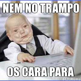 NEM NO TRAMPO OS CARA PARA