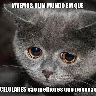 VIVEMOS NUM MUNDO EM QUE CELULARES s�o melhores que pessoas