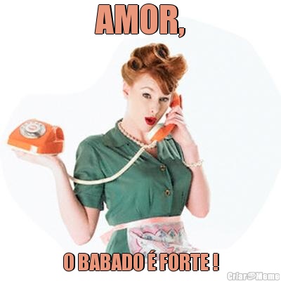 AMOR, O BABADO � FORTE !